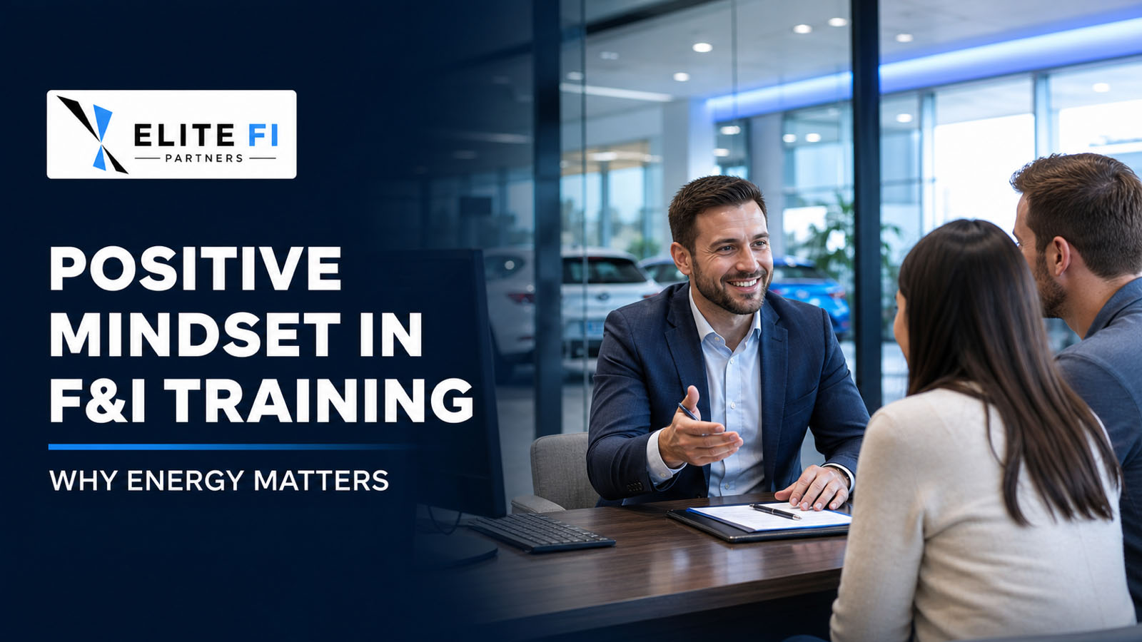 Positive mindset in F&I training — why energy matters. A smiling finance manager in a navy suit leans in to talk with a couple across a dealership finance office desk, with the showroom and vehicles visible through the glass behind him and the Elite FI Partners logo.